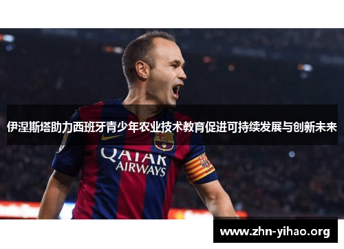 伊涅斯塔助力西班牙青少年农业技术教育促进可持续发展与创新未来