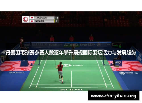 丹麦羽毛球赛参赛人数逐年攀升展现国际羽坛活力与发展趋势