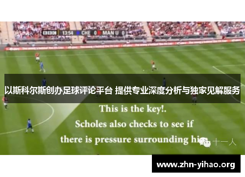 以斯科尔斯创办足球评论平台 提供专业深度分析与独家见解服务