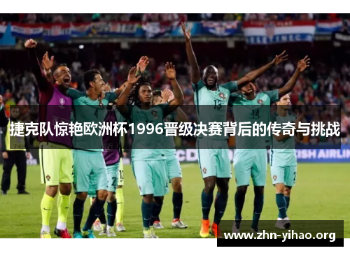捷克队惊艳欧洲杯1996晋级决赛背后的传奇与挑战