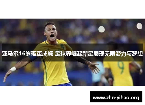 亚马尔16岁破茧成蝶 足球界崛起新星展现无限潜力与梦想