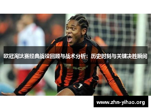 欧冠淘汰赛经典战役回顾与战术分析:历史时刻与关键决胜瞬间 欧冠淘汰赛经典战役回顾与战术分析:历史时刻与关键决胜瞬间