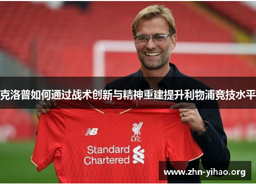克洛普如何通过战术创新与精神重建提升利物浦竞技水平