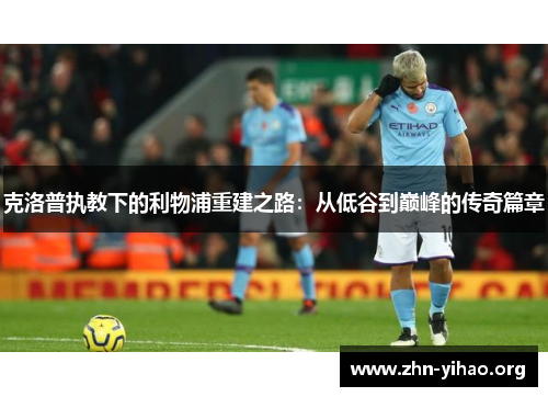 克洛普执教下的利物浦重建之路：从低谷到巅峰的传奇篇章