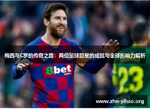 梅西与C罗的传奇之路:两位足球巨星的成就与全球影响力解析 梅西与C罗的传奇之路:两位足球巨星的成就与全球影响力解析