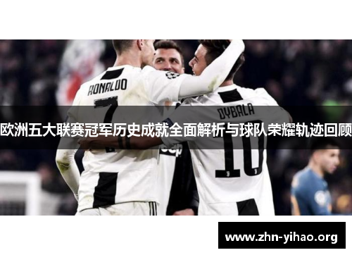欧洲五大联赛冠军历史成就全面解析与球队荣耀轨迹回顾 欧洲五大联赛冠军历史成就全面解析与球队荣耀轨迹回顾