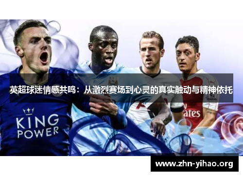英超球迷情感共鸣:从激烈赛场到心灵的真实触动与精神依托 英超球迷情感共鸣:从激烈赛场到心灵的真实触动与精神依托