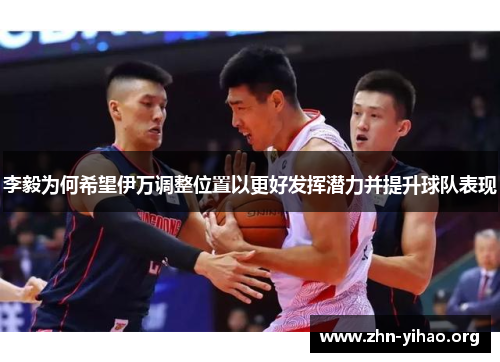 李毅为何希望伊万调整位置以更好发挥潜力并提升球队表现
