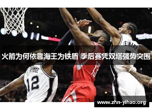 火箭为何依靠海王为铁盾 季后赛凭双塔强势突围