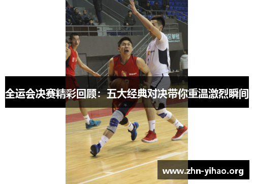 全运会决赛精彩回顾：五大经典对决带你重温激烈瞬间