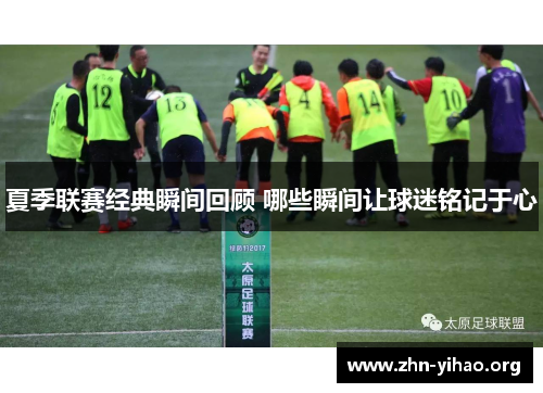 夏季联赛经典瞬间回顾 哪些瞬间让球迷铭记于心
