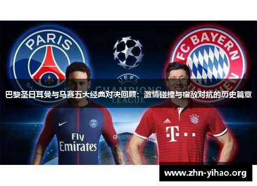 巴黎圣日耳曼与马赛五大经典对决回顾:激情碰撞与宿敌对抗的历史篇章 巴黎圣日耳曼与马赛五大经典对决回顾:激情碰撞与宿敌对抗的历史篇章
