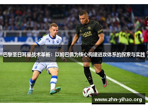巴黎圣日耳曼战术革新:以姆巴佩为核心构建进攻体系的探索与实践 巴黎圣日耳曼战术革新:以姆巴佩为核心构建进攻体系的探索与实践