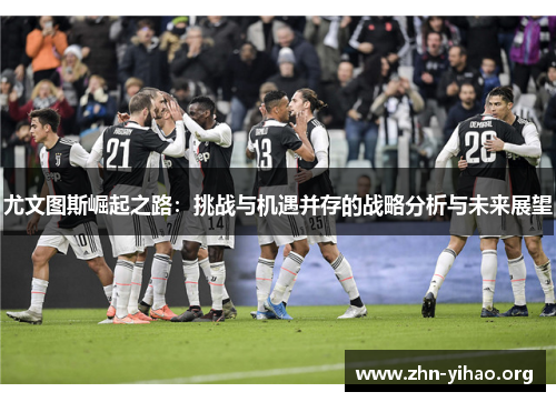 尤文图斯崛起之路：挑战与机遇并存的战略分析与未来展望