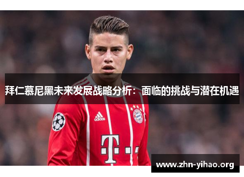 拜仁慕尼黑未来发展战略分析：面临的挑战与潜在机遇