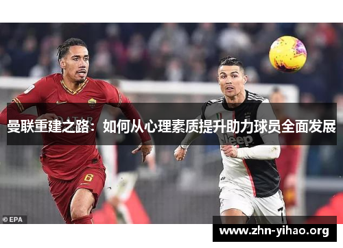 曼联重建之路:如何从心理素质提升助力球员全面发展 曼联重建之路:如何从心理素质提升助力球员全面发展