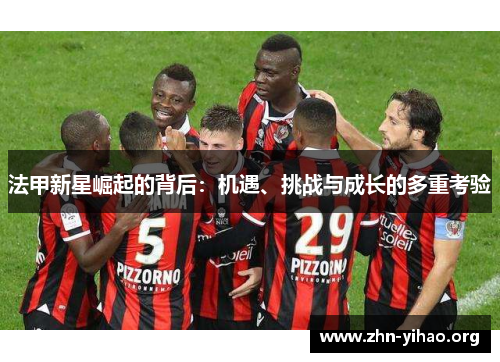 法甲新星崛起的背后：机遇、挑战与成长的多重考验
