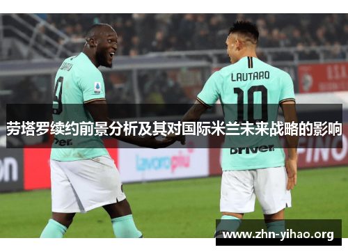 劳塔罗续约前景分析及其对国际米兰未来战略的影响
