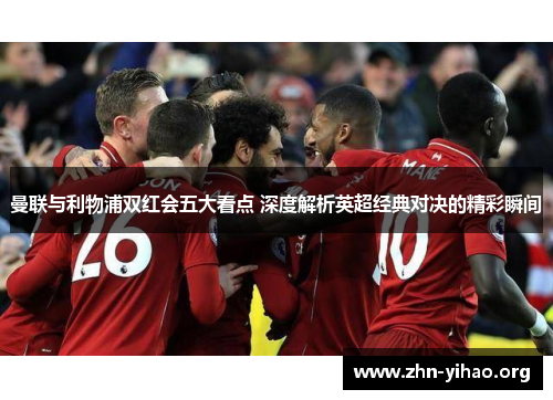 曼联与利物浦双红会五大看点 深度解析英超经典对决的精彩瞬间