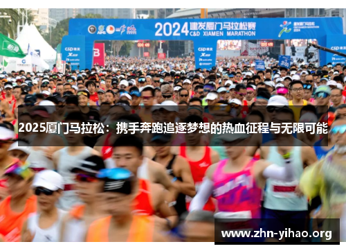 2025厦门马拉松:携手奔跑追逐梦想的热血征程与无限可能 2025厦门马拉松:携手奔跑追逐梦想的热血征程与无限可能