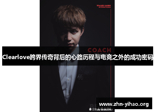 Clearlove跨界传奇背后的心路历程与电竞之外的成功密码