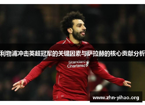 利物浦冲击英超冠军的关键因素与萨拉赫的核心贡献分析