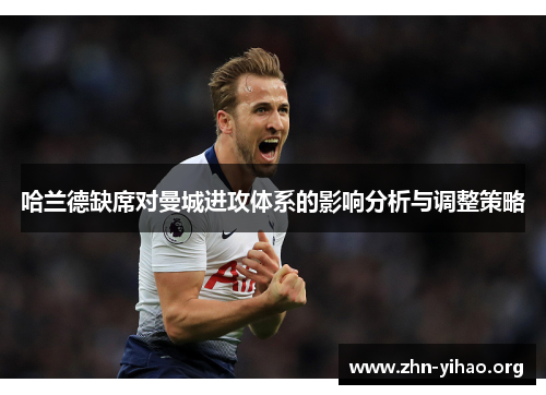 哈兰德缺席对曼城进攻体系的影响分析与调整策略