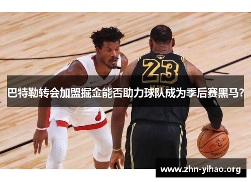 巴特勒转会加盟掘金能否助力球队成为季后赛黑马？