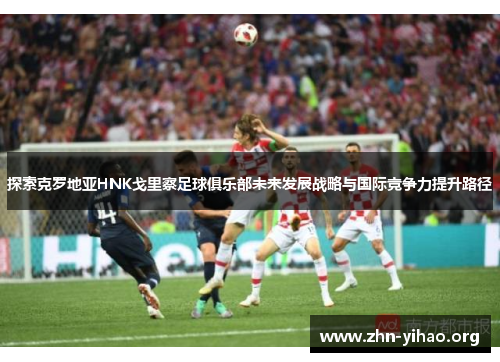 探索克罗地亚HNK戈里察足球俱乐部未来发展战略与国际竞争力提升路径