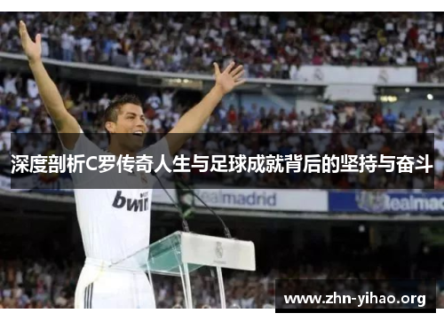深度剖析C罗传奇人生与足球成就背后的坚持与奋斗