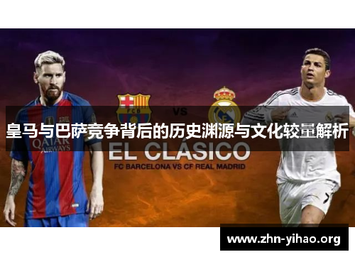 皇马与巴萨竞争背后的历史渊源与文化较量解析