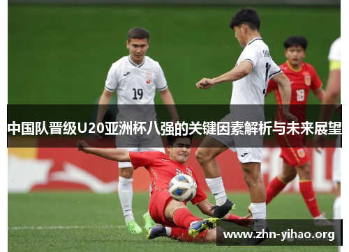 中国队晋级U20亚洲杯八强的关键因素解析与未来展望 中国队晋级U20亚洲杯八强的关键因素解析与未来展望