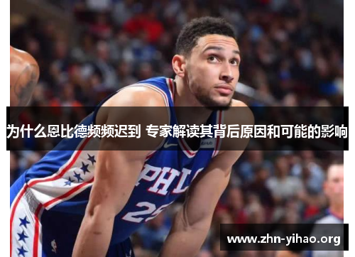 为什么恩比德频频迟到 专家解读其背后原因和可能的影响