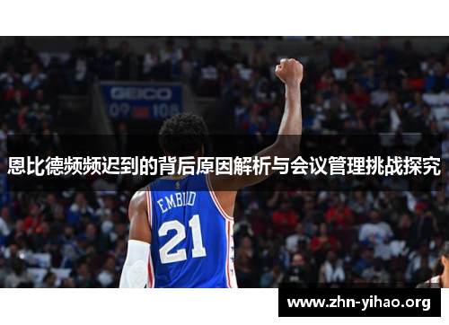 恩比德频频迟到的背后原因解析与会议管理挑战探究 恩比德频频迟到的背后原因解析与会议管理挑战探究