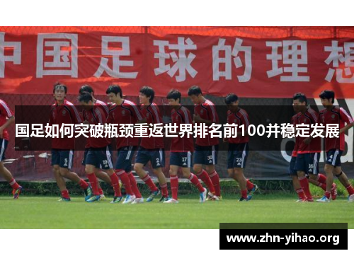 国足如何突破瓶颈重返世界排名前100并稳定发展 国足如何突破瓶颈重返世界排名前100并稳定发展