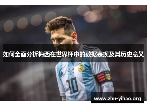 如何全面分析梅西在世界杯中的数据表现及其历史意义