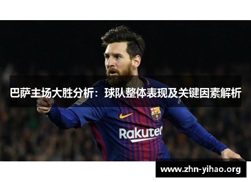 巴萨主场大胜分析：球队整体表现及关键因素解析