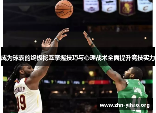 成为球霸的终极秘笈掌握技巧与心理战术全面提升竞技实力 成为球霸的终极秘笈掌握技巧与心理战术全面提升竞技实力