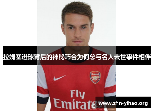 拉姆塞进球背后的神秘巧合为何总与名人去世事件相伴
