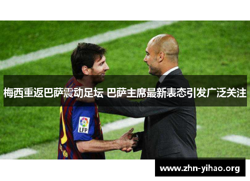 梅西重返巴萨震动足坛 巴萨主席最新表态引发广泛关注