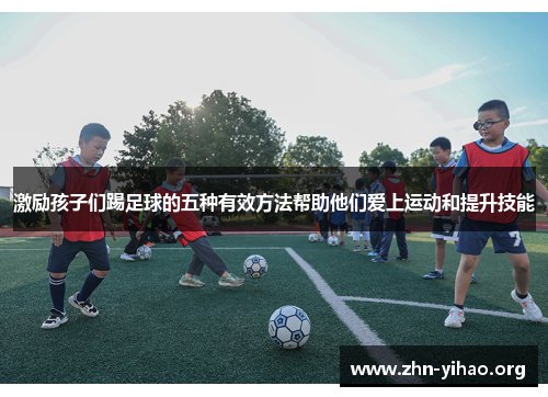激励孩子们踢足球的五种有效方法帮助他们爱上运动和提升技能