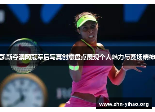 凯斯夺澳网冠军后写真创意盘点展现个人魅力与赛场精神