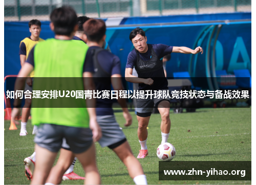 如何合理安排U20国青比赛日程以提升球队竞技状态与备战效果