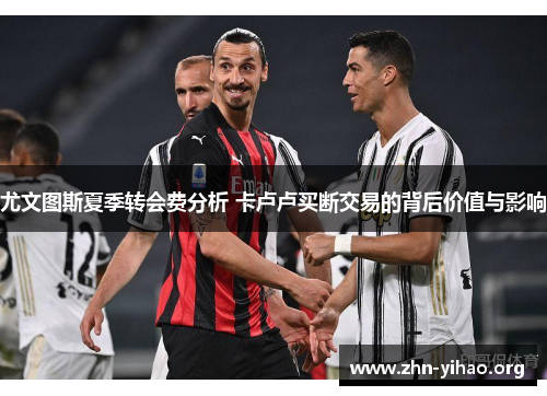 尤文图斯夏季转会费分析 卡卢卢买断交易的背后价值与影响