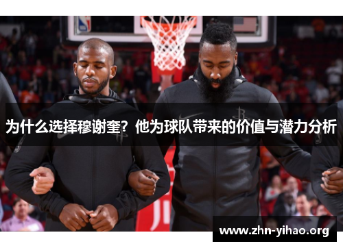 为什么选择穆谢奎？他为球队带来的价值与潜力分析