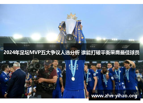 2024年足坛MVP五大争议人选分析 谁能打破平衡荣膺最佳球员