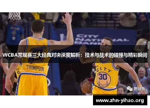 WCBA常规赛三大经典对决深度解析:技术与战术的碰撞与精彩瞬间 WCBA常规赛三大经典对决深度解析:技术与战术的碰撞与精彩瞬间