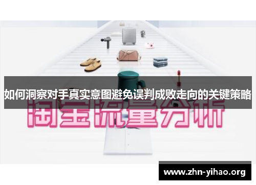 如何洞察对手真实意图避免误判成败走向的关键策略 如何洞察对手真实意图避免误判成败走向的关键策略