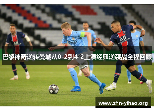 巴黎神奇逆转曼城从0-2到4-2上演经典逆袭战全程回顾