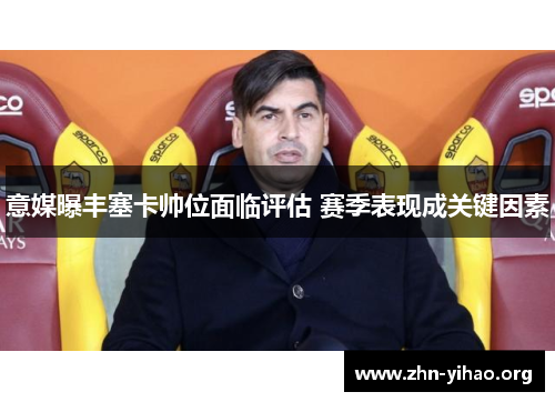 意媒曝丰塞卡帅位面临评估 赛季表现成关键因素